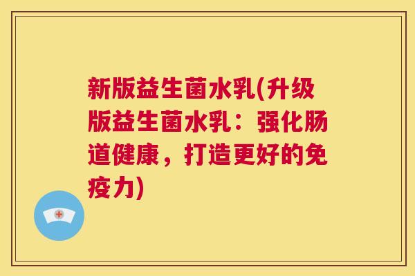 新版益生菌水乳(升级版益生菌水乳：强化肠道健康，打造更好的免疫力)