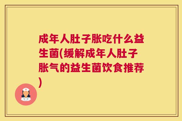 成年人肚子胀吃什么益生菌(缓解成年人肚子胀气的益生菌饮食推荐)