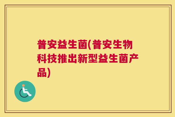 普安益生菌(普安生物科技推出新型益生菌产品)