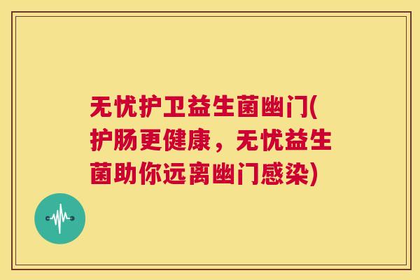 无忧护卫益生菌幽门(护肠更健康，无忧益生菌助你远离幽门感染)