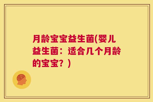月龄宝宝益生菌(婴儿益生菌：适合几个月龄的宝宝？)