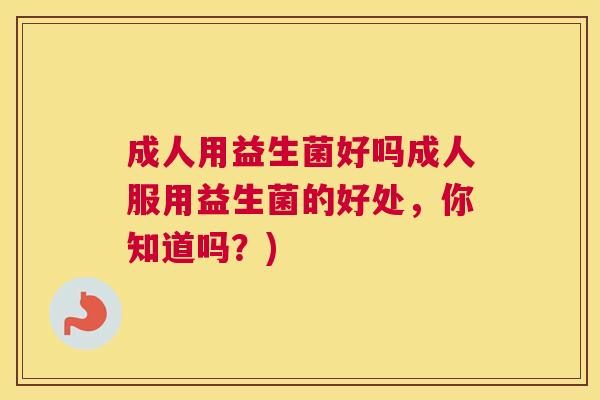 成人用益生菌好吗成人服用益生菌的好处，你知道吗？)