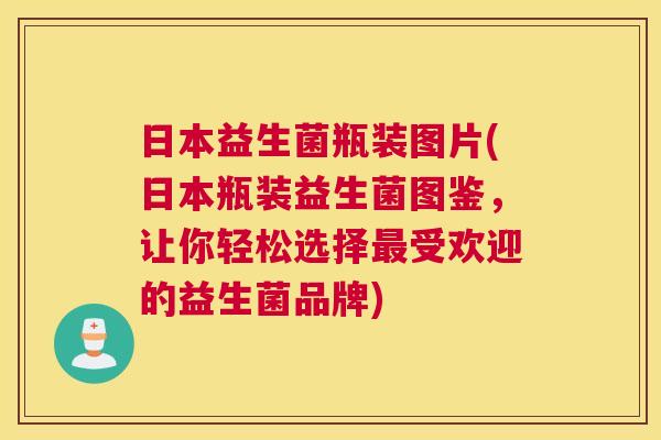 日本益生菌瓶装图片(日本瓶装益生菌图鉴，让你轻松选择最受欢迎的益生菌品牌)