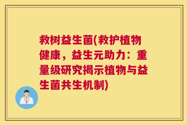 救树益生菌(救护植物健康，益生元助力：重量级研究揭示植物与益生菌共生机制)
