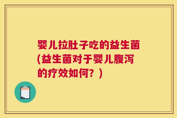 婴儿拉肚子吃的益生菌(益生菌对于婴儿腹泻的疗效如何？)