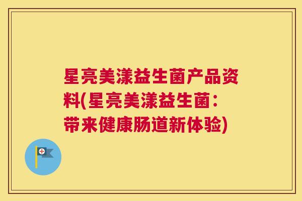 星亮美漾益生菌产品资料(星亮美漾益生菌：带来健康肠道新体验)