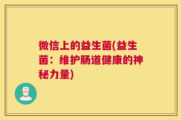 微信上的益生菌(益生菌：维护肠道健康的神秘力量)