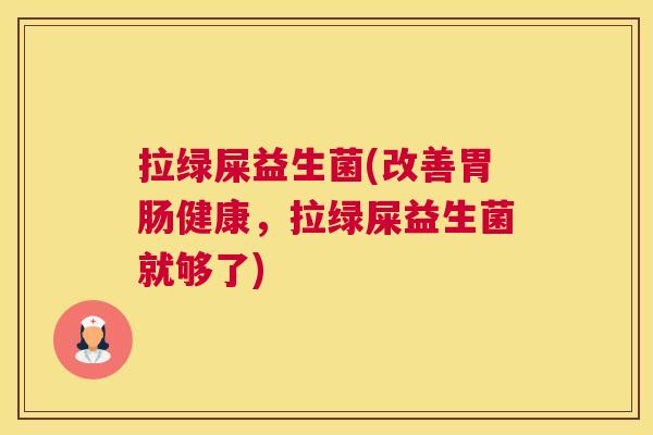 拉绿屎益生菌(改善胃肠健康，拉绿屎益生菌就够了)