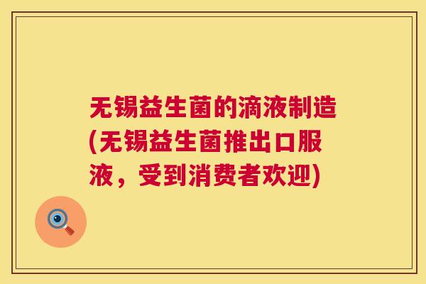 无锡益生菌的滴液制造(无锡益生菌推出口服液，受到消费者欢迎)