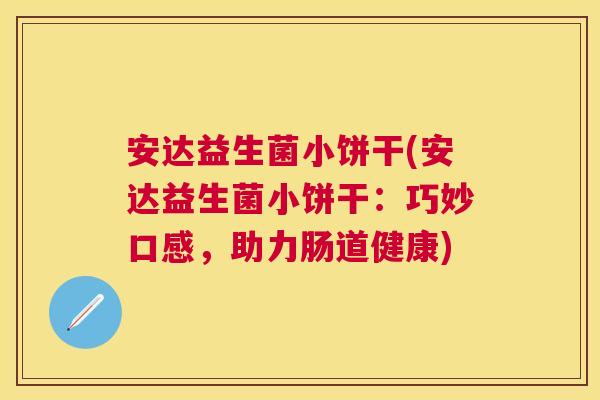 安达益生菌小饼干(安达益生菌小饼干：巧妙口感，助力肠道健康)