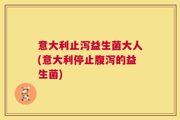 意大利止泻益生菌大人(意大利停止腹泻的益生菌)