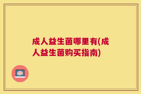 成人益生菌哪里有(成人益生菌购买指南)