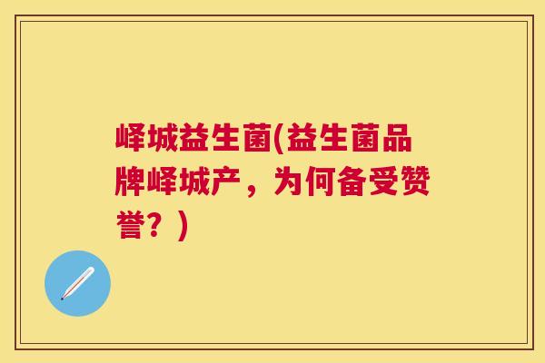 峄城益生菌(益生菌品牌峄城产，为何备受赞誉？)