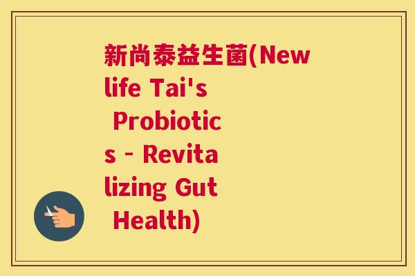 新尚泰益生菌(Newlife Tai's Probiotics - Revitalizing Gut Health)