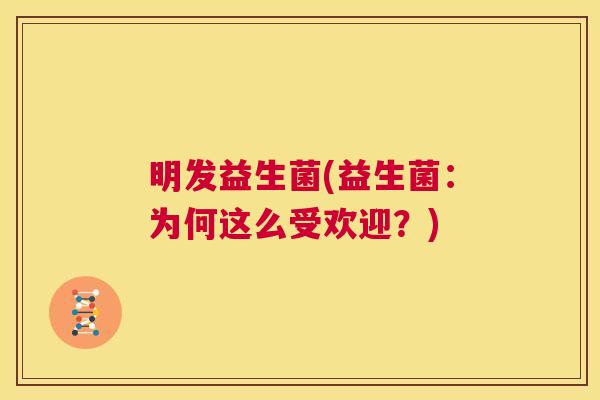 明发益生菌(益生菌：为何这么受欢迎？)