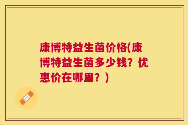 康博特益生菌价格(康博特益生菌多少钱？优惠价在哪里？)