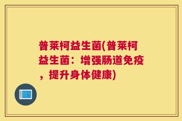 普莱柯益生菌(普莱柯益生菌：增强肠道免疫，提升身体健康)