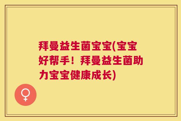 拜曼益生菌宝宝(宝宝好帮手！拜曼益生菌助力宝宝健康成长)