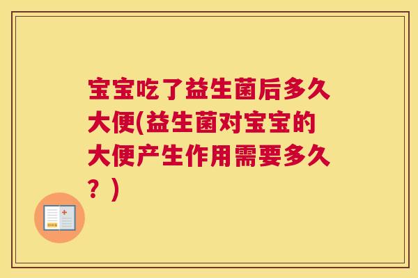 宝宝吃了益生菌后多久大便(益生菌对宝宝的大便产生作用需要多久？)