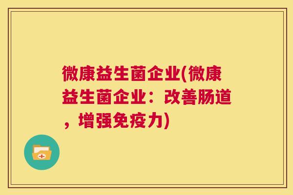微康益生菌企业(微康益生菌企业：改善肠道，增强免疫力)