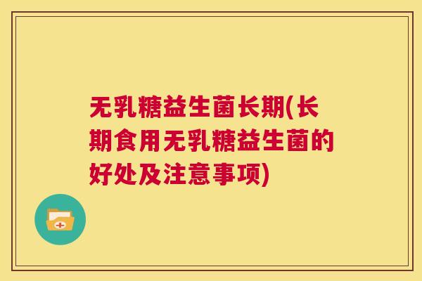 无乳糖益生菌长期(长期食用无乳糖益生菌的好处及注意事项)