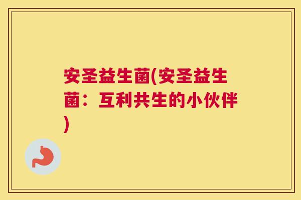 安圣益生菌(安圣益生菌：互利共生的小伙伴)