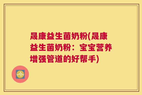 晟康益生菌奶粉(晟康益生菌奶粉：宝宝营养增强管道的好帮手)