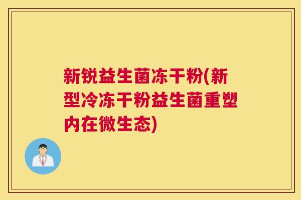 新锐益生菌冻干粉(新型冷冻干粉益生菌重塑内在微生态)