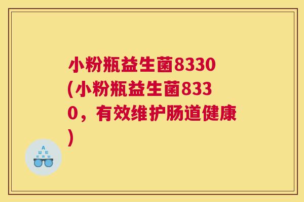 小粉瓶益生菌8330(小粉瓶益生菌8330，有效维护肠道健康)