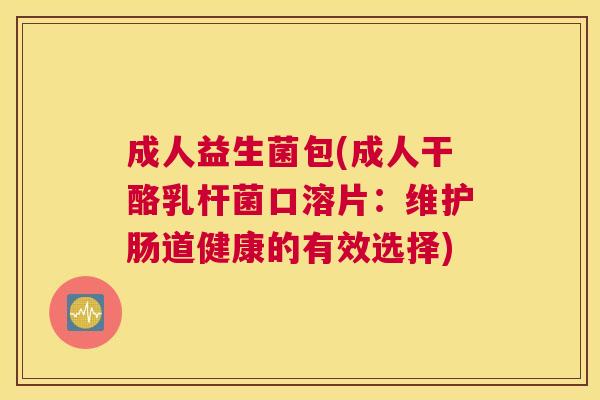 成人益生菌包(成人干酪乳杆菌口溶片：维护肠道健康的有效选择)