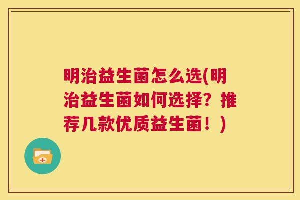 明治益生菌怎么选(明治益生菌如何选择？推荐几款优质益生菌！)