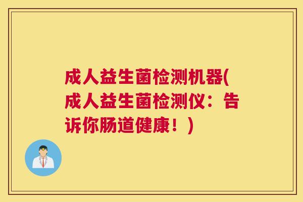 成人益生菌检测机器(成人益生菌检测仪：告诉你肠道健康！)