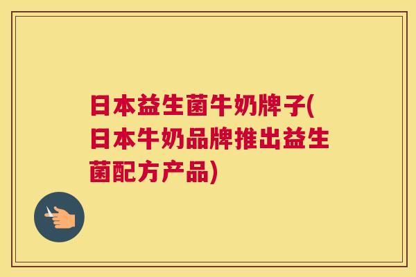 日本益生菌牛奶牌子(日本牛奶品牌推出益生菌配方产品)