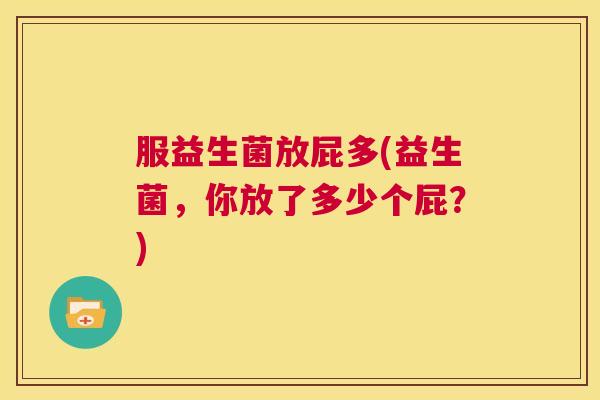 服益生菌放屁多(益生菌，你放了多少个屁？)