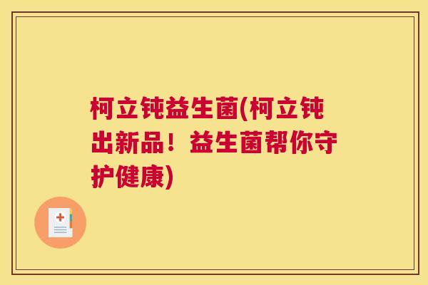 柯立钝益生菌(柯立钝出新品！益生菌帮你守护健康)