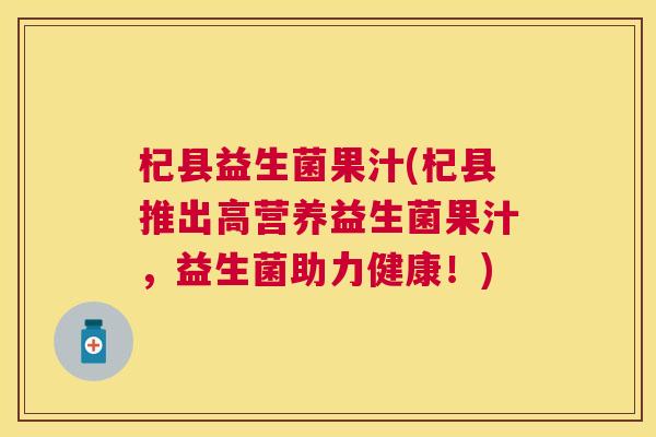 杞县益生菌果汁(杞县推出高营养益生菌果汁，益生菌助力健康！)