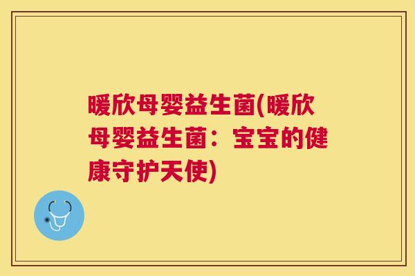 暖欣母婴益生菌(暖欣母婴益生菌：宝宝的健康守护天使)