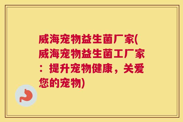 威海宠物益生菌厂家(威海宠物益生菌工厂家：提升宠物健康，关爱您的宠物)