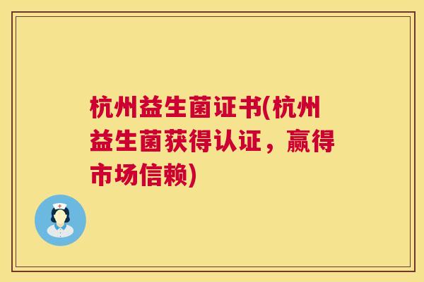 杭州益生菌证书(杭州益生菌获得认证，赢得市场信赖)