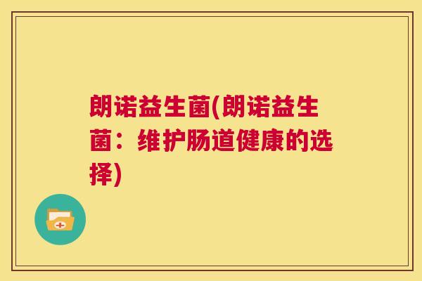朗诺益生菌(朗诺益生菌：维护肠道健康的选择)