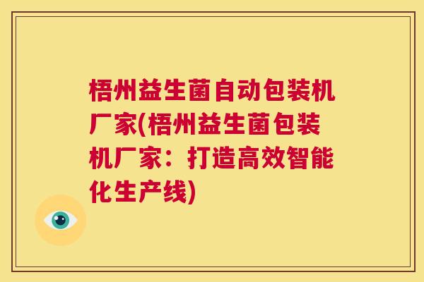 梧州益生菌自动包装机厂家(梧州益生菌包装机厂家：打造高效智能化生产线)