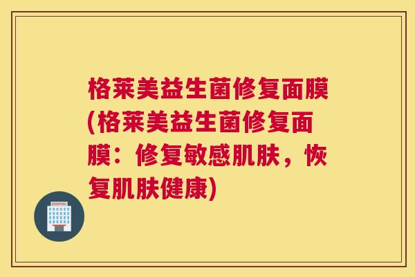 格莱美益生菌修复面膜(格莱美益生菌修复面膜：修复敏感肌肤，恢复肌肤健康)
