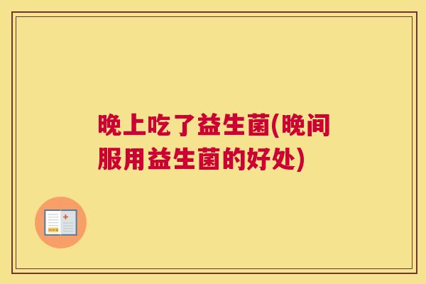 晚上吃了益生菌(晚间服用益生菌的好处)
