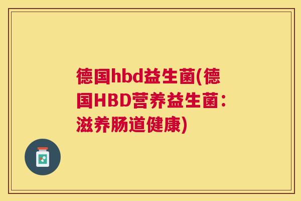 德国hbd益生菌(德国HBD营养益生菌：滋养肠道健康)
