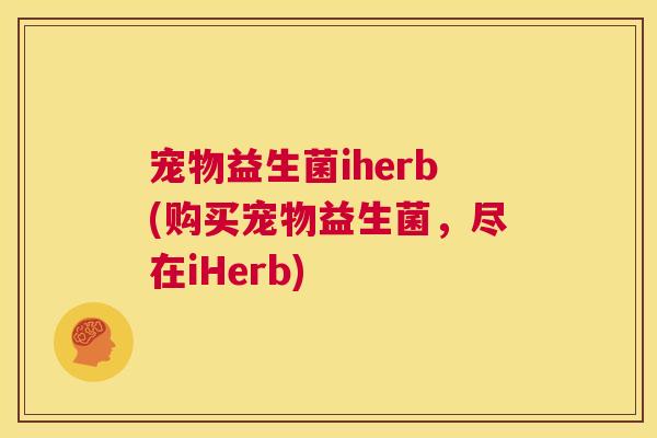 宠物益生菌iherb(购买宠物益生菌，尽在iHerb)