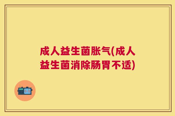 成人益生菌胀气(成人益生菌消除肠胃不适)