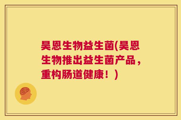 昊恩生物益生菌(昊恩生物推出益生菌产品，重构肠道健康！)