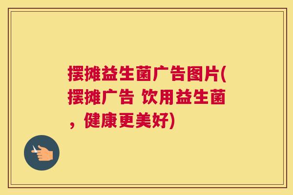 摆摊益生菌广告图片(摆摊广告 饮用益生菌，健康更美好)