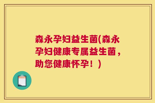 森永孕妇益生菌(森永孕妇健康专属益生菌，助您健康怀孕！)