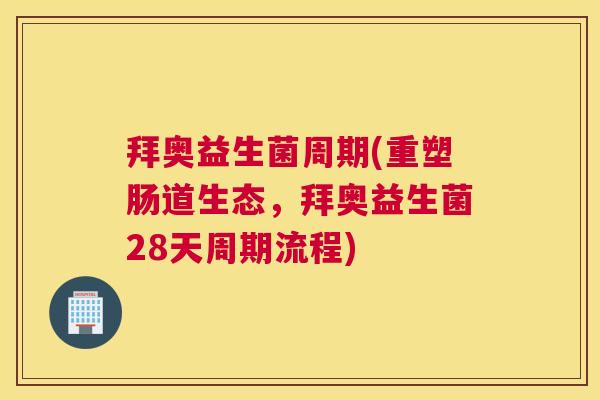 拜奥益生菌周期(重塑肠道生态，拜奥益生菌28天周期流程)